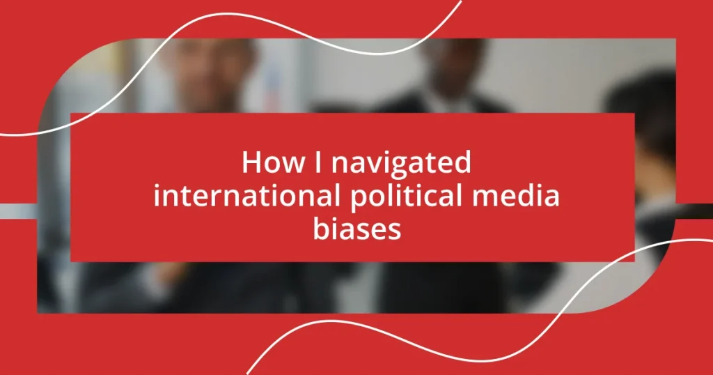 How I navigated international political media biases