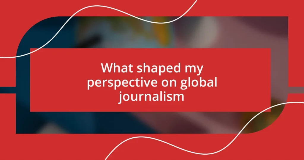 What shaped my perspective on global journalism